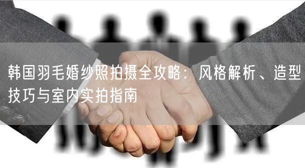 韩国羽毛婚纱照拍摄全攻略：风格解析、造型技巧与室内实拍指南