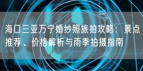 海口三亚万宁婚纱照旅拍攻略：景点推荐、价格解析与雨季拍摄指南