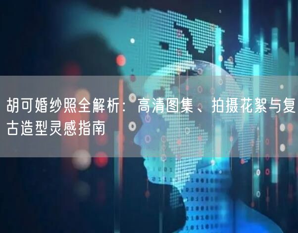 胡可婚纱照全解析：高清图集、拍摄花絮与复古造型灵感指南