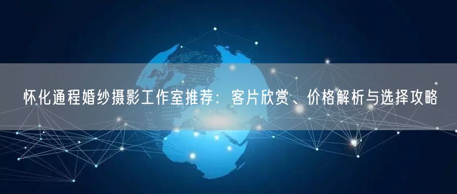 怀化通程婚纱摄影工作室推荐:客片欣赏、价格解析与选择攻略