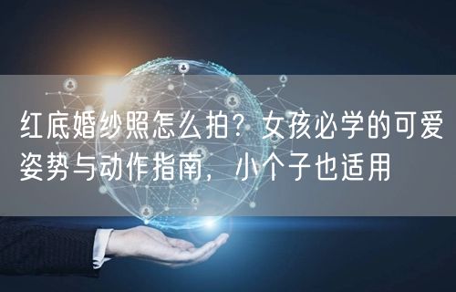红底婚纱照怎么拍？女孩必学的可爱姿势与动作指南，小个子也适用