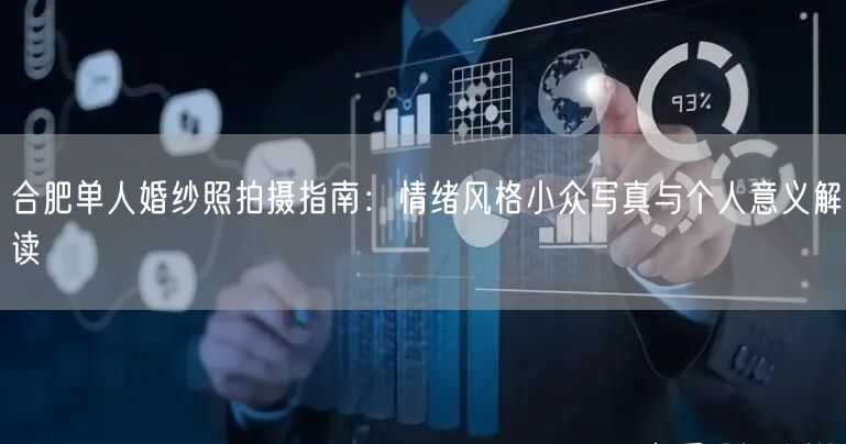 合肥单人婚纱照拍摄指南：情绪风格小众写真与个人意义解读