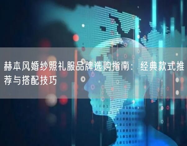 赫本风婚纱照礼服品牌选购指南：经典款式推荐与搭配技巧