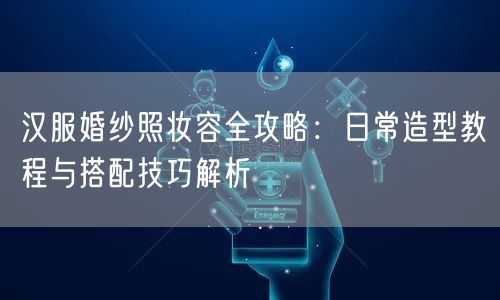 汉服婚纱照妆容全攻略：日常造型教程与搭配技巧解析
