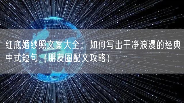 红底婚纱照文案大全：如何写出干净浪漫的经典中式短句（朋友圈配文攻略）