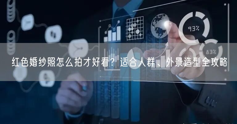 红色婚纱照怎么拍才好看？适合人群、外景造型全攻略