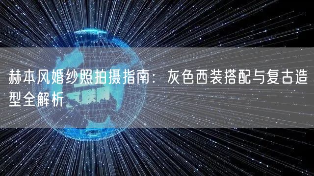 赫本风婚纱照拍摄指南：灰色西装搭配与复古造型全解析