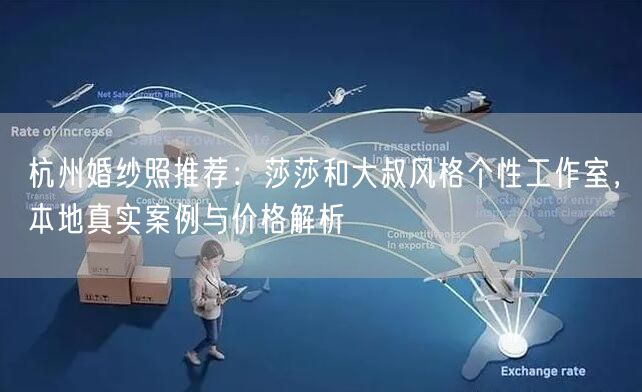 杭州婚纱照推荐：莎莎和大叔风格个性工作室，本地真实案例与价格解析