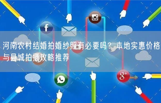 河南农村结婚拍婚纱照有必要吗？本地实惠价格与县城拍摄攻略推荐