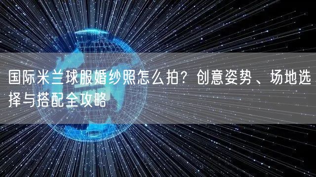 国际米兰球服婚纱照怎么拍？创意姿势、场地选择与搭配全攻略