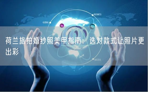 荷兰旅拍婚纱照美甲指南：选对款式让照片更出彩