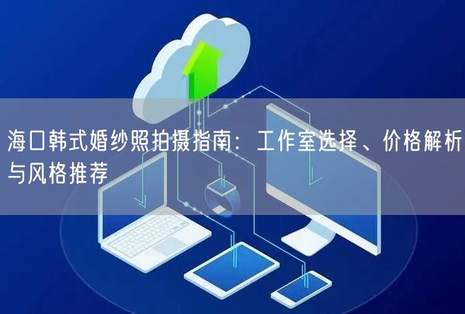 海口韩式婚纱照拍摄指南：工作室选择、价格解析与风格推荐