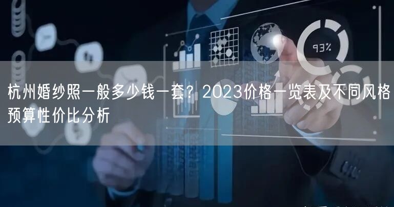 杭州婚纱照一般多少钱一套？2023价格一览表及不同风格预算性价比分析