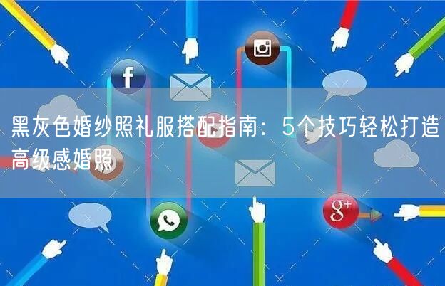 黑灰色婚纱照礼服搭配指南：5个技巧轻松打造高级感婚照