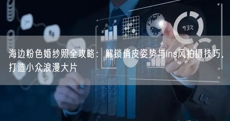 海边粉色婚纱照全攻略：解锁俏皮姿势与ins风拍摄技巧，打造小众浪漫大片