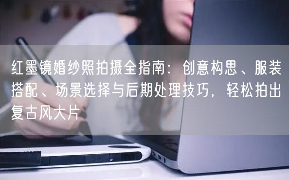 红墨镜婚纱照拍摄全指南：创意构思、服装搭配、场景选择与后期处理技巧，轻松拍出复古风大片