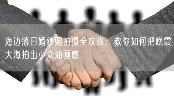 海边落日婚纱照拍摄全攻略：教你如何把晚霞大海拍出小众油画感