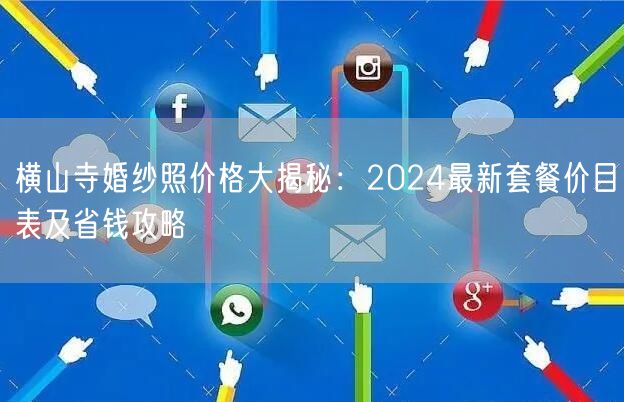 横山寺婚纱照价格大揭秘：2024最新套餐价目表及省钱攻略