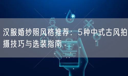 汉服婚纱照风格推荐：5种中式古风拍摄技巧与选装指南