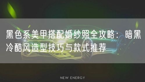 黑色系美甲搭配婚纱照全攻略：暗黑冷酷风造型技巧与款式推荐
