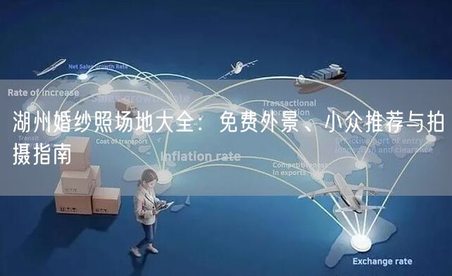 湖州婚纱照场地大全：免费外景、小众推荐与拍摄指南