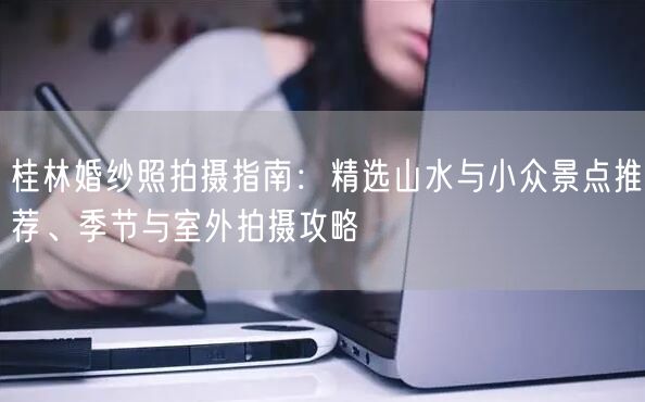 桂林婚纱照拍摄指南：精选山水与小众景点推荐、季节与室外拍摄攻略