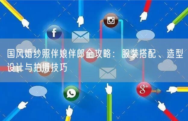 国风婚纱照伴娘伴郎全攻略：服装搭配、造型设计与拍摄技巧