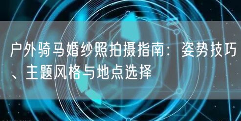 户外骑马婚纱照拍摄指南:姿势技巧、主题风格与地点选择