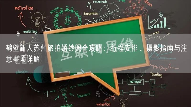 鹤壁新人苏州旅拍婚纱照全攻略：行程安排、摄影指南与注意事项详解