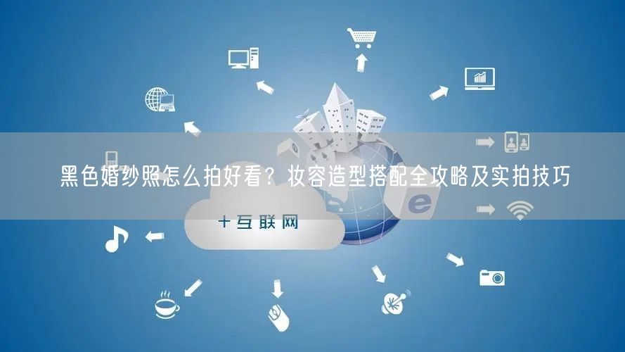 黑色婚纱照怎么拍好看？妆容造型搭配全攻略及实拍技巧