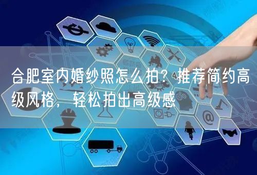 合肥室内婚纱照怎么拍？推荐简约高级风格，轻松拍出高级感