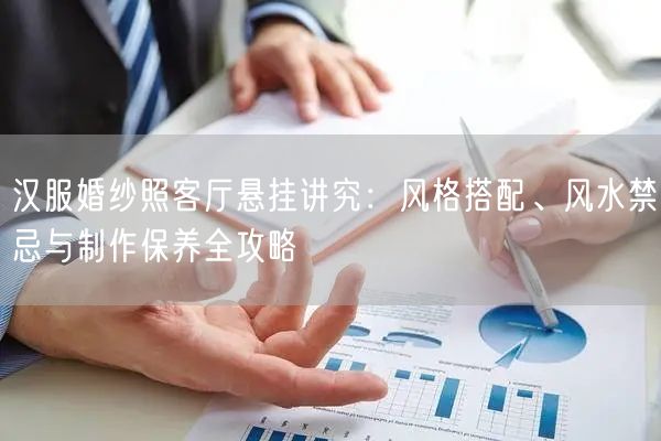 汉服婚纱照客厅悬挂讲究：风格搭配、风水禁忌与制作保养全攻略