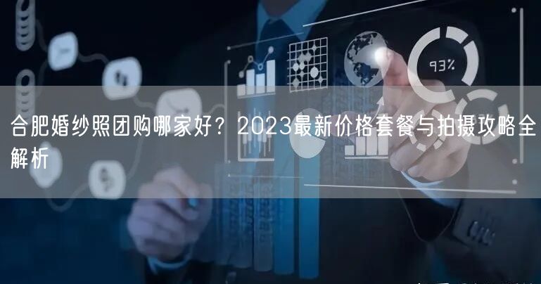 合肥婚纱照团购哪家好？2023最新价格套餐与拍摄攻略全解析