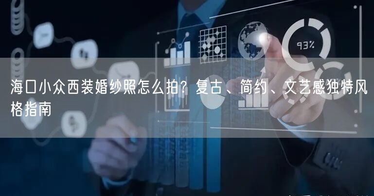 海口小众西装婚纱照怎么拍？复古、简约、文艺感独特风格指南