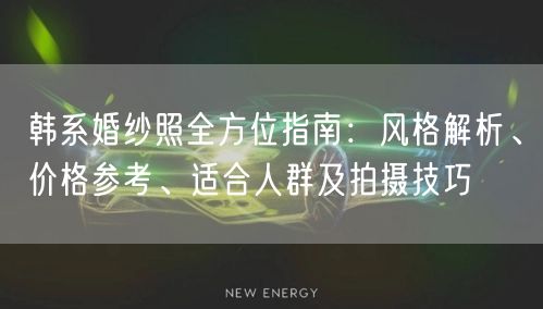 韩系婚纱照全方位指南：风格解析、价格参考、适合人群及拍摄技巧
