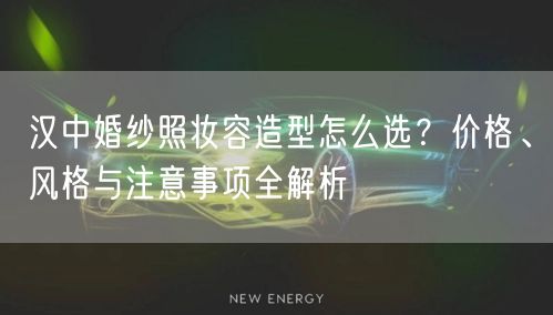 汉中婚纱照妆容造型怎么选？价格、风格与注意事项全解析