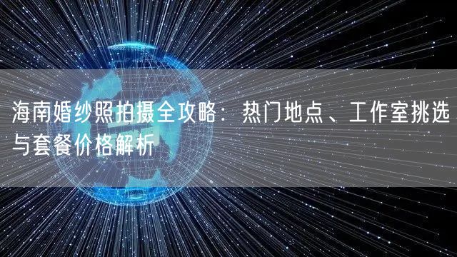 海南婚纱照拍摄全攻略：热门地点、工作室挑选与套餐价格解析