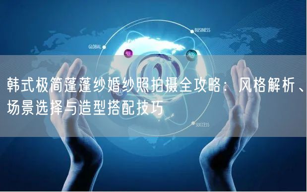 韩式极简蓬蓬纱婚纱照拍摄全攻略：风格解析、场景选择与造型搭配技巧