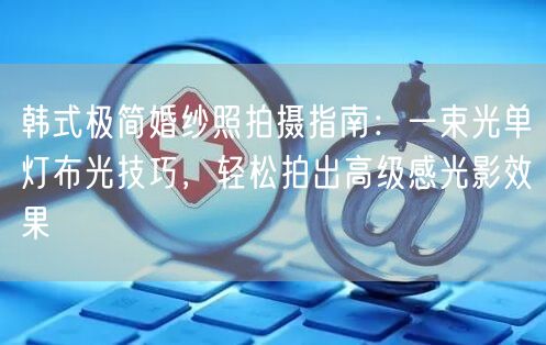 韩式极简婚纱照拍摄指南：一束光单灯布光技巧，轻松拍出高级感光影效果