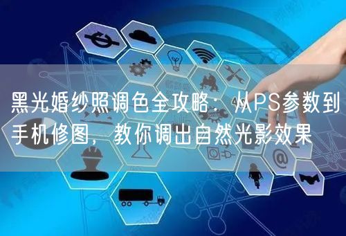 黑光婚纱照调色全攻略：从PS参数到手机修图，教你调出自然光影效果