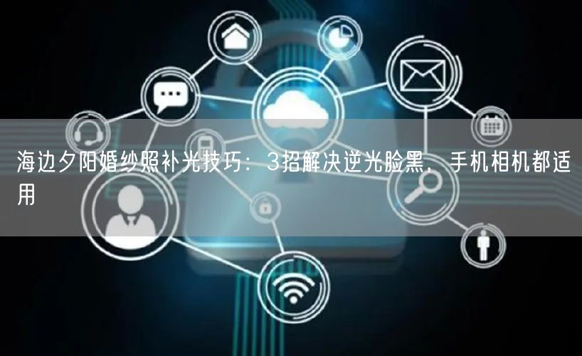 海边夕阳婚纱照补光技巧：3招解决逆光脸黑，手机相机都适用