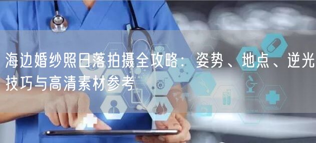 海边婚纱照日落拍摄全攻略：姿势、地点、逆光技巧与高清素材参考