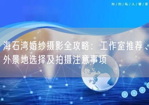 海石湾婚纱摄影全攻略：工作室推荐、外景地选择及拍摄注意事项