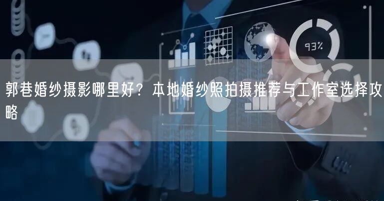 郭巷婚纱摄影哪里好？本地婚纱照拍摄推荐与工作室选择攻略