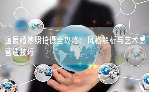 画展婚纱照拍摄全攻略:风格解析与艺术感营造技巧