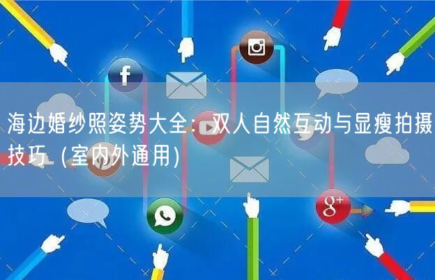 海边婚纱照姿势大全：双人自然互动与显瘦拍摄技巧（室内外通用）