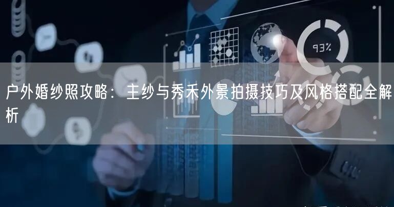 户外婚纱照攻略：主纱与秀禾外景拍摄技巧及风格搭配全解析