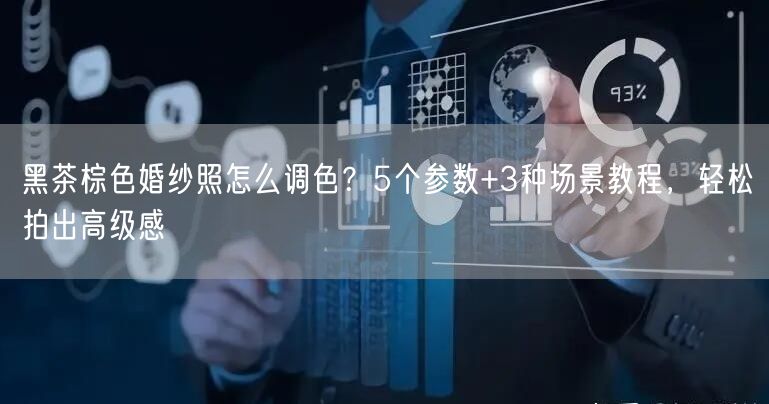 黑茶棕色婚纱照怎么调色？5个参数+3种场景教程，轻松拍出高级感