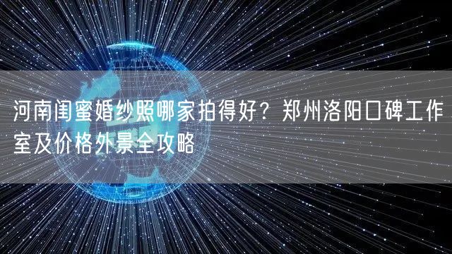 河南闺蜜婚纱照哪家拍得好？郑州洛阳口碑工作室及价格外景全攻略