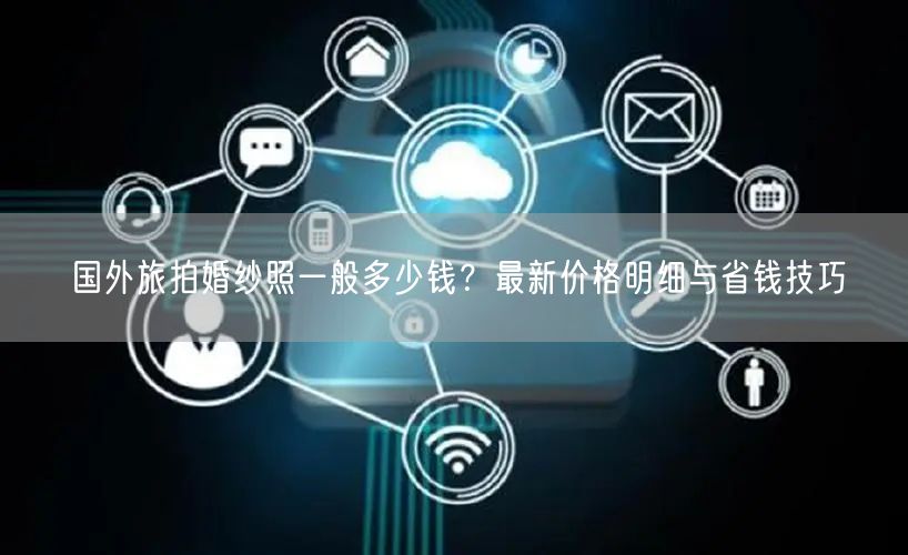 国外旅拍婚纱照一般多少钱？最新价格明细与省钱技巧